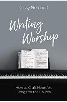 Writing Worship: How to Craft Heartfelt Songs for the Church 9780830780792