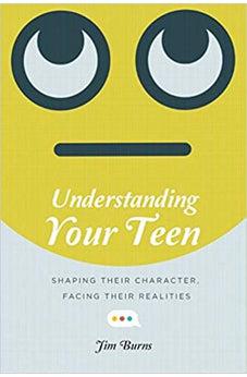 Understanding Your Teen: Shaping Their Character, Facing Their Realities
