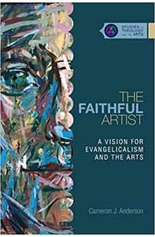The Faithful Artist: A Vision for Evangelicalism and the Arts (Studies in Theology and the Arts Series)