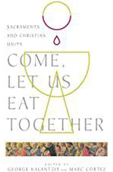 Come, Let Us Eat Together: Sacraments and Christian Unity (Wheaton Theology Conference Series)