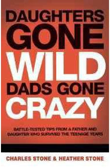 Daughters Gone Wild, Dads Gone Crazy: Battle-Tested Tips From a Father and Daughter Who Survived the Teenage Years