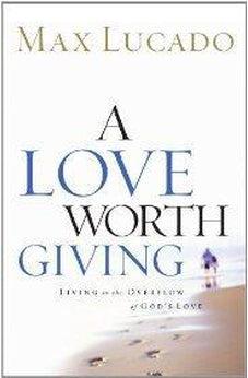 A Love Worth Giving: Living in the Overflow of God's Love 9780849913464