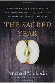 The Sacred Year: Mapping the Soulscape of Spiritual Practice -- How Contemplating Apples, Living in a Cave, and Befriending a Dying Woman Revived My Life 9780849922022