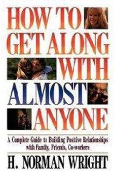 How To Get Along With Almost Anyone: A Complete Guide to Building Positive Relationships with Family, Friends, Co-Workers 9780849932564
