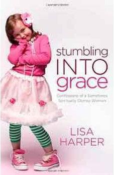 Stumbling Into Grace: Confessions of a Sometimes Spiritually Clumsy Woman