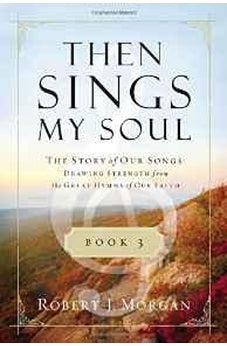 Then Sings My Soul Book 3: The Story of Our Songs: Drawing Strength from the Great Hymns of Our Faith