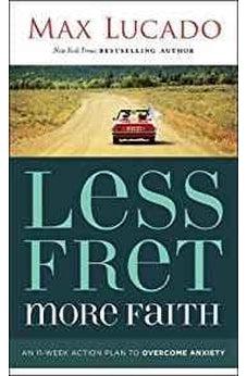 Less Fret, More Faith: An 11-Week Action Plan to Overcome Anxiety 9781400207497