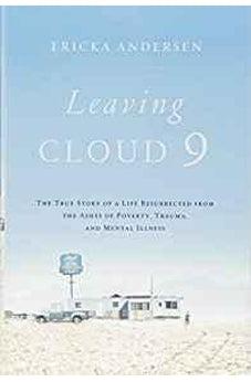 Leaving Cloud 9: The True Story of a Life Resurrected from the Ashes of Poverty, Trauma, and Mental Illness 9781400208272