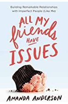 All My Friends Have Issues: Building Remarkable Relationships with Imperfect People (Like Me) 9781400208579
