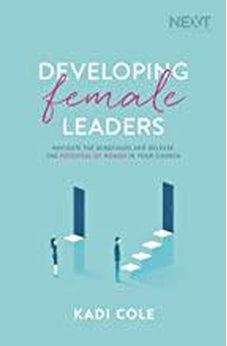 Developing Female Leaders: Navigate the Minefields and Release the Potential of Women in Your Church 9781400210923