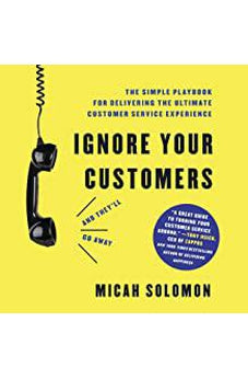 Ignore Your Customers (and They'll Go Away): The Simple Playbook for Delivering the Ultimate Customer Service Experience