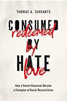 Consumed by Hate, Redeemed by Love: How a Violent Klansman Became a Champion of Racial Reconciliation 9781400215324