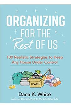 Organizing for the Rest of Us: 100 Realistic Strategies to Keep Any House Under Control