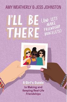 I'll Be There (And Let's Make Friendship Bracelets): A Girl's Guide to Making and Keeping Real-Life Friendships