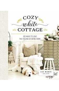 Cozy White Cottage: 100 Ways to Love the Feeling of Being Home