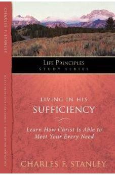 Living in His Sufficiency: Learn How Christ is Sufficient for Your Every Need (Life Principles Study Series) 9781418541279