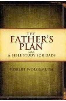 The Father's Plan: A Bible Study for Dads 9781418543051