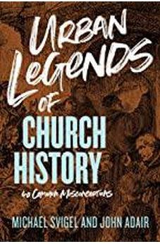 Urban Legends of Church History: 40 Common Misconceptions