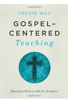Gospel-Centered Teaching: Showing Christ in All the Scripture 9781433681721