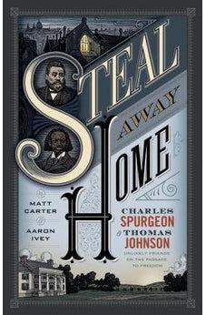 Steal Away Home: Charles Spurgeon and Thomas Johnson, Unlikely Friends on the Passage to Freedom 9781433690655
