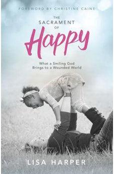The Sacrament of Happy: What a Smiling God Brings to a Wounded World 9781433691935