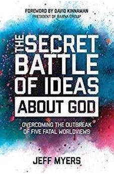 The Secret Battle of Ideas about God: Overcoming the Outbreak of Five Fatal Worldviews 9781434709653