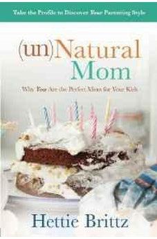 unNatural Mom: Why You Are the Perfect Mom for Your Kids 9781434710284