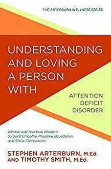 Understanding and Loving a Person with Attention Deficit Disorder: Biblical and Practical Wisdom to Build Empathy, Preserve Boundaries, and Show Compassion (The Arterburn Wellness Series) 9781434710550