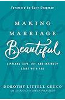 Making Marriage Beautiful: Lifelong Love, Joy, and Intimacy Start with You 9781434712226