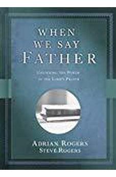 When We Say Father: Unlocking the Power of the Lord's Prayer 9781462771301