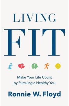 Living Fit: Make Your Life Count by Pursuing a Healthy You 9781462781553