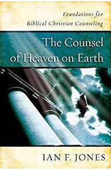 The Counsel of Heaven on Earth: Foundations for Biblical Christian Counseling 9781535914109
