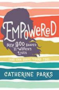 Empowered: How God Shaped 11 Women's Lives (And Can Shape Yours Too) 9781535934558