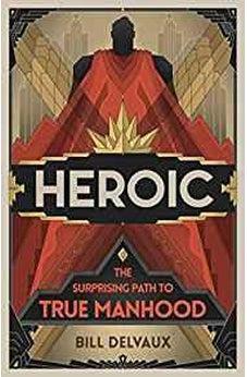 Heroic: The Surprising Path to True Manhood 9781535939447