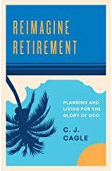 Reimagine Retirement: Planning and Living for the Glory of God 9781535954174