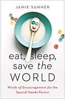 Eat, Sleep, Save the World: Words of Encouragement for the Special Needs Parent 9781535971096