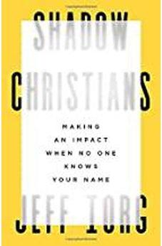 Shadow Christians: Making an Impact When No One Knows Your Name