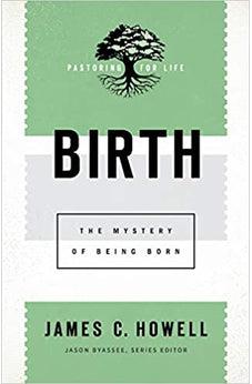 Birth: The Mystery of Being Born (Pastoring for Life: Theological Wisdom for Ministering Well)