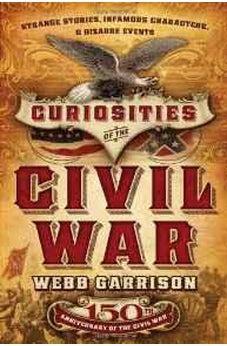 Curiosities of the Civil War: Strange Stories, Infamous Characters and Bizarre Events