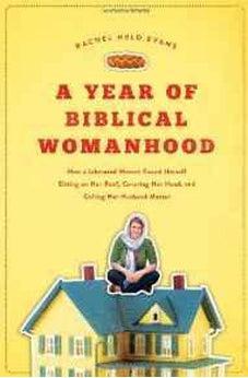 A Year of Biblical Womanhood: How a Liberated Woman Found Herself Sitting on Her Roof, Covering Her Head, and Calling Her Husband 'Master' 9781595553676