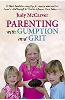 Parenting with Gumption and Grit: 52 Must-Read Parenting Tips for Anyone Who Has Ever Loved a Child Enough toWant to Influence Their Future. . . 9781595559449