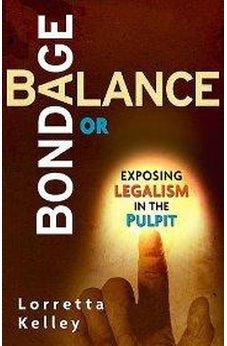Bondage Or Balance In The Pulpit And Pews: Exposing Legalism in the Pulpit