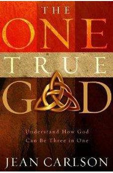The One True God: Understand How God Can Be Three in One