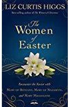 The Women of Easter: Encounter the Savior with Mary of Bethany, Mary of Nazareth, and Mary Magdalene 9781601426826