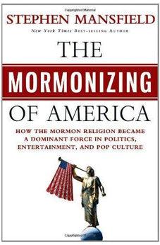 The Mormonizing of America: How the Mormon Religion Became a Dominant Force in Politics, Entertainment, and Pop Culture 9781617950780