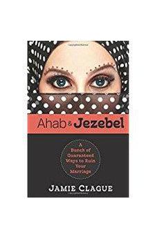 Ahab and Jezebel: A Bunch of Guaranteed Ways to Ruin Your Marriage 9781629984124