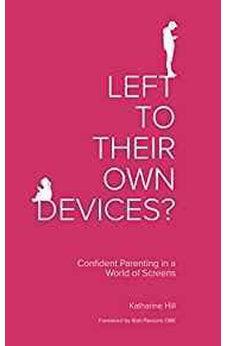 Left to Their Own Devices?: Confident Parenting in a World of Screens 9781910012437